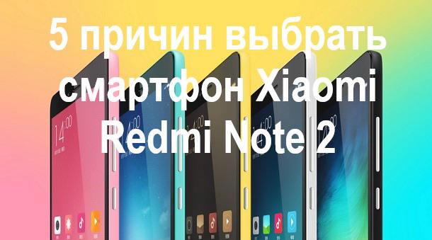 5 причин выбрать смартфон Xiaomi Redmi Note 2